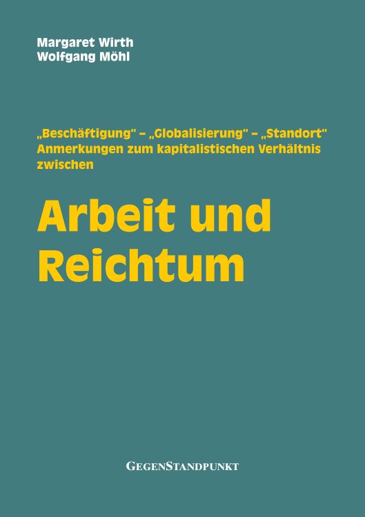 Arbeit und Reichtum. „Beschäftigung“ – „Globalisierung“ – „Standort“... Anmerkungen zum kapitalistischen Verhältnis zwischen Arbeit und Reichtum
